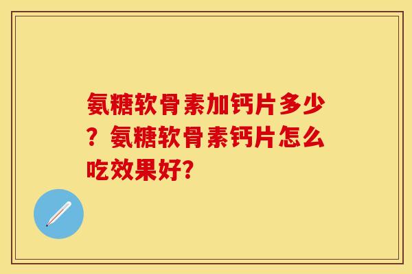 氨糖软骨素加钙片多少？氨糖软骨素钙片怎么吃效果好？