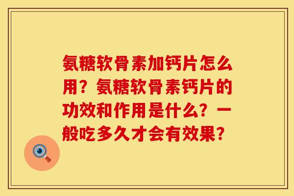 氨糖软骨素加钙片怎么用？氨糖软骨素钙片的功效和作用是什么？一般吃多久才会有效果？