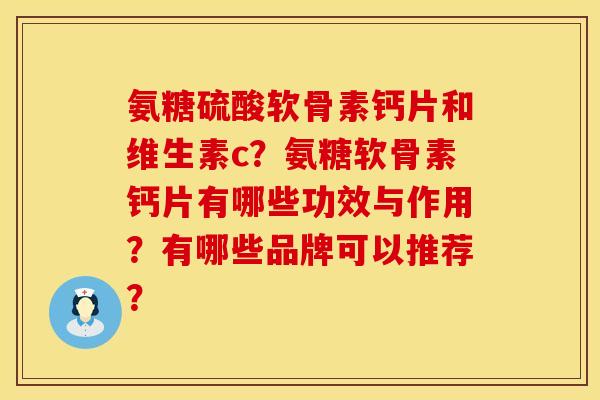 氨糖硫酸软骨素钙片和维生素c？氨糖软骨素钙片有哪些功效与作用？有哪些品牌可以推荐？