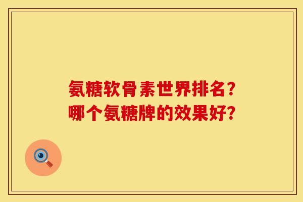 氨糖软骨素世界排名？哪个氨糖牌的效果好？