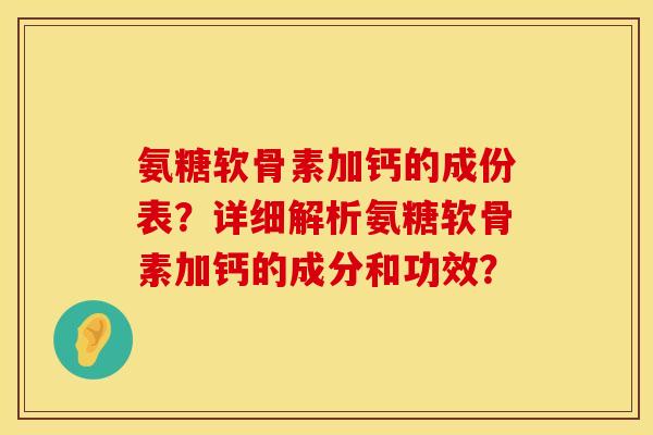 氨糖软骨素加钙的成份表？详细解析氨糖软骨素加钙的成分和功效？