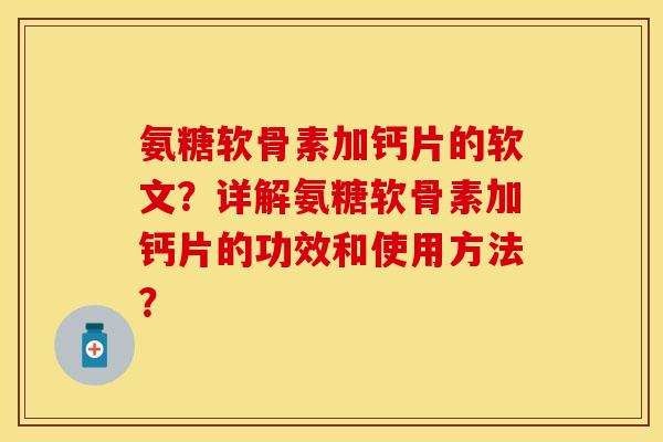 氨糖软骨素加钙片的软文？详解氨糖软骨素加钙片的功效和使用方法？