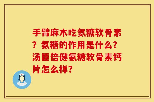 手臂麻木吃氨糖软骨素？氨糖的作用是什么？汤臣倍健氨糖软骨素钙片怎么样？