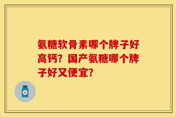 氨糖软骨素哪个牌子好高钙?国产氨糖哪个牌子好又便宜? 氨糖软骨素哪个牌子好高钙?国产氨糖哪个牌子好又便宜?