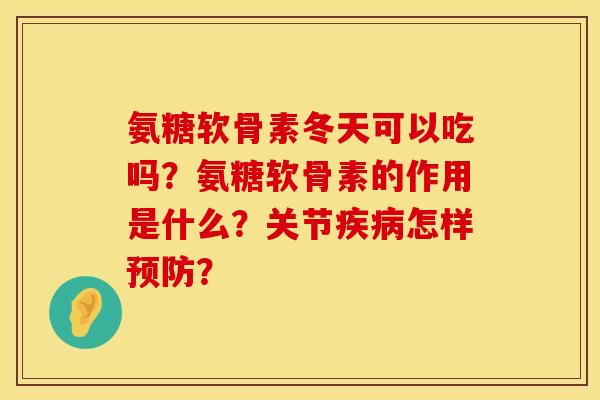 氨糖软骨素冬天可以吃吗?氨糖软骨素的作用是什么?关节怎样? 氨糖软骨素冬天可以吃吗?氨糖软骨素的作用是什么?关节怎样?
