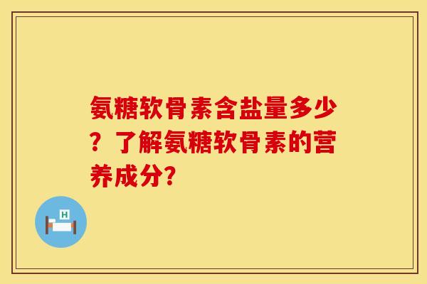 氨糖软骨素含盐量多少？了解氨糖软骨素的营养成分？
