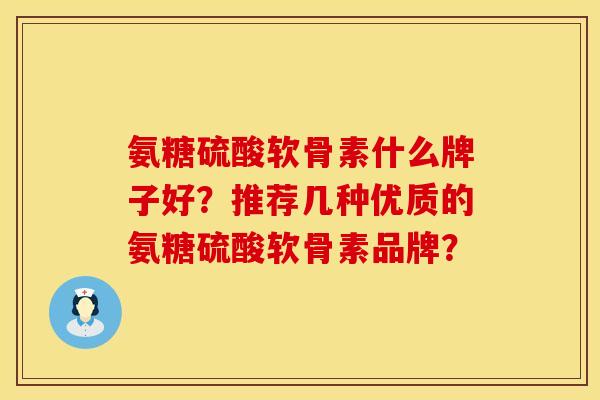 氨糖硫酸软骨素什么牌子好？推荐几种优质的氨糖硫酸软骨素品牌？