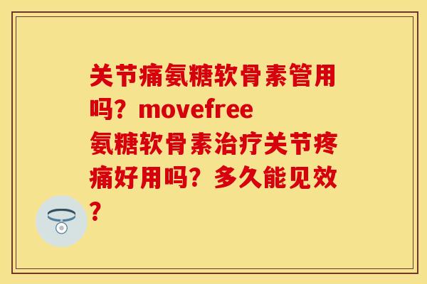 关节痛氨糖软骨素管用吗？movefree氨糖软骨素治疗关节疼痛好用吗？多久能见效？