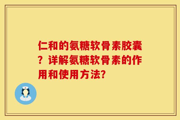 仁和的氨糖软骨素胶囊?详解氨糖软骨素的作用和使用方法? 仁和的氨糖软骨素胶囊?详解氨糖软骨素的作用和使用方法?