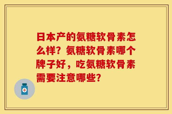 日本产的氨糖软骨素怎么样？氨糖软骨素哪个牌子好，吃氨糖软骨素需要注意哪些？