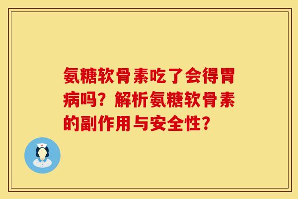 氨糖软骨素吃了会得胃病吗？解析氨糖软骨素的副作用与安全性？