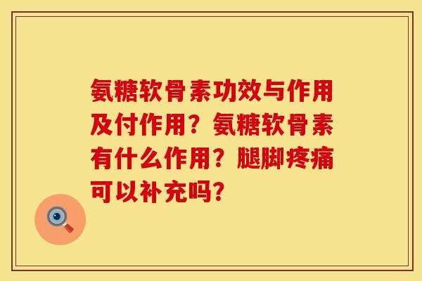氨糖软骨素功效与作用及付作用？氨糖软骨素有什么作用？腿脚疼痛可以补充吗？
