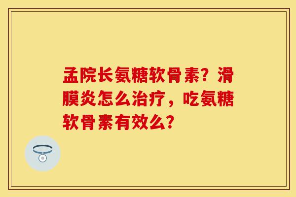 孟院长氨糖软骨素?怎么,吃氨糖软骨素有效么? 孟院长氨糖软骨素?怎么,吃氨糖软骨素有效么?