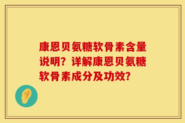 康恩贝氨糖软骨素含量说明？详解康恩贝氨糖软骨素成分及功效？