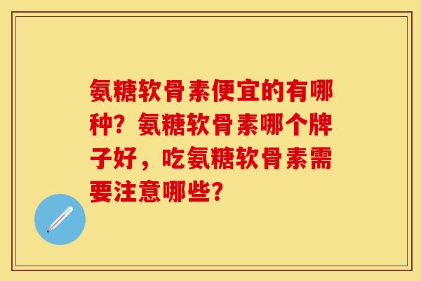 氨糖软骨素便宜的有哪种？氨糖软骨素哪个牌子好，吃氨糖软骨素需要注意哪些？