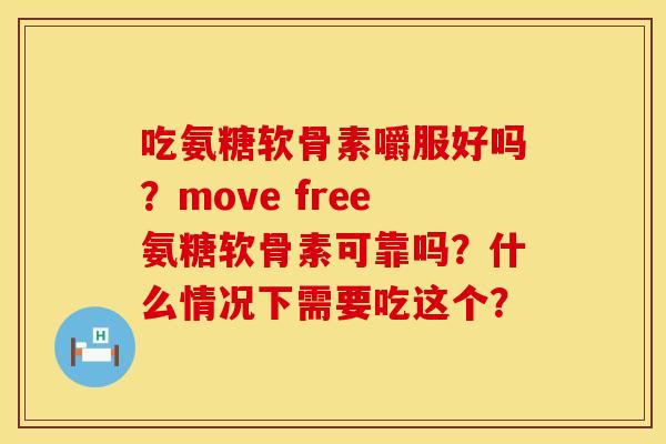 吃氨糖软骨素嚼服好吗？move free氨糖软骨素可靠吗？什么情况下需要吃这个？