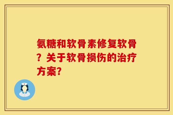 氨糖和软骨素修复软骨？关于软骨损伤的治疗方案？
