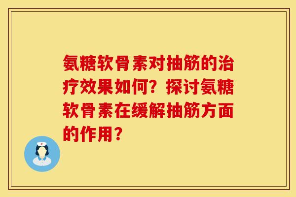 氨糖软骨素对抽筋的治疗效果如何？探讨氨糖软骨素在缓解抽筋方面的作用？