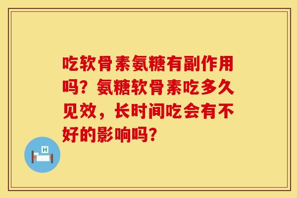 吃软骨素氨糖有副作用吗？氨糖软骨素吃多久见效，长时间吃会有不好的影响吗？