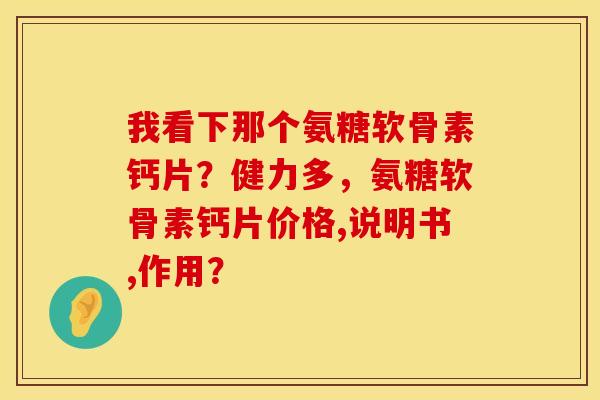我看下那个氨糖软骨素钙片？健力多，氨糖软骨素钙片价格,说明书,作用？