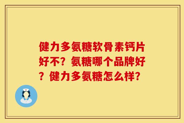 健力多氨糖软骨素钙片好不?氨糖哪个品牌好?健力多氨糖怎么样? 健力多氨糖软骨素钙片好不?氨糖哪个品牌好?健力多氨糖怎么样?