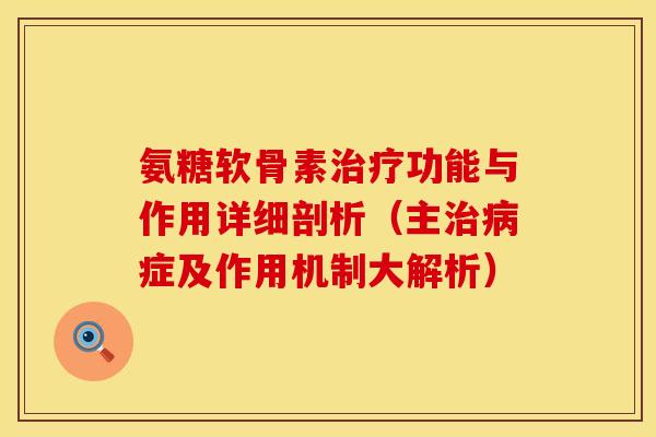 氨糖软骨素治疗功能与作用详细剖析（主治病症及作用机制大解析）