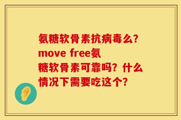 氨糖软骨素抗病毒么？move free氨糖软骨素可靠吗？什么情况下需要吃这个？