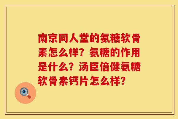 南京同人堂的氨糖软骨素怎么样?氨糖的作用是什么?汤臣倍健氨糖软骨素钙片怎么样? 南京同人堂的氨糖软骨素怎么样?氨糖的作用是什么?汤臣倍健氨糖软骨素钙片怎么样?