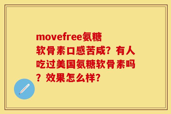 movefree氨糖软骨素口感苦咸?有人吃过美国氨糖软骨素吗?效果怎么样? movefree氨糖软骨素口感苦咸?有人吃过美国氨糖软骨素吗?效果怎么样?