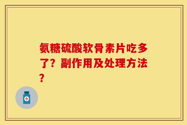 氨糖硫酸软骨素片吃多了？副作用及处理方法？