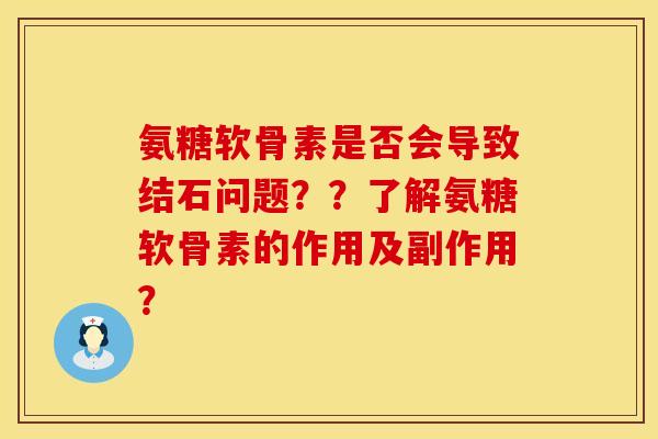 氨糖软骨素是否会导致结石问题？？了解氨糖软骨素的作用及副作用？