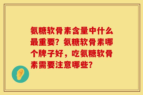氨糖软骨素含量中什么最重要？氨糖软骨素哪个牌子好，吃氨糖软骨素需要注意哪些？