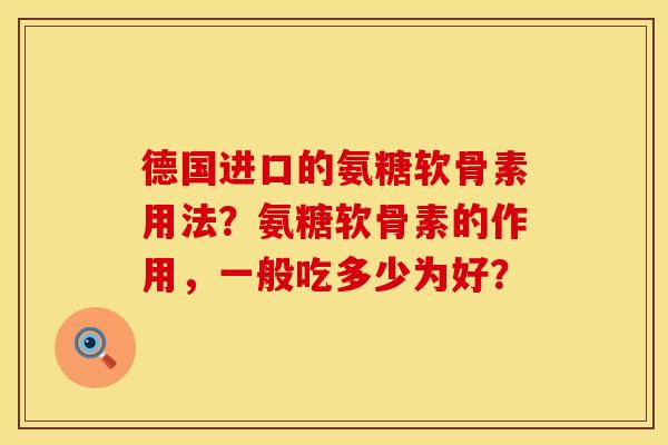 德国进口的氨糖软骨素用法？氨糖软骨素的作用，一般吃多少为好？