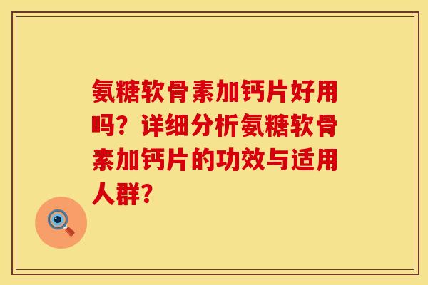 氨糖软骨素加钙片好用吗？详细分析氨糖软骨素加钙片的功效与适用人群？