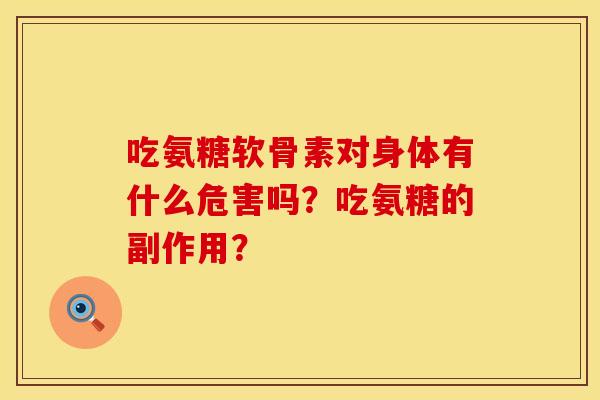 吃氨糖软骨素对身体有什么危害吗？吃氨糖的副作用？