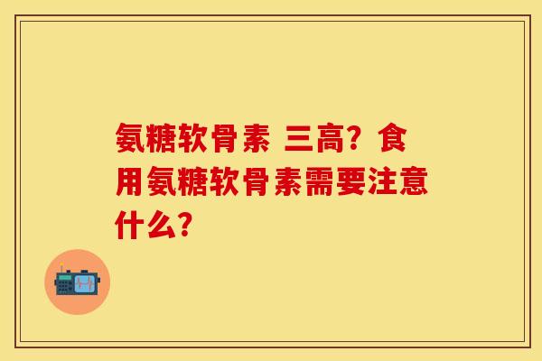 氨糖软骨素 ?食用氨糖软骨素需要注意什么? 氨糖软骨素 ?食用氨糖软骨素需要注意什么?