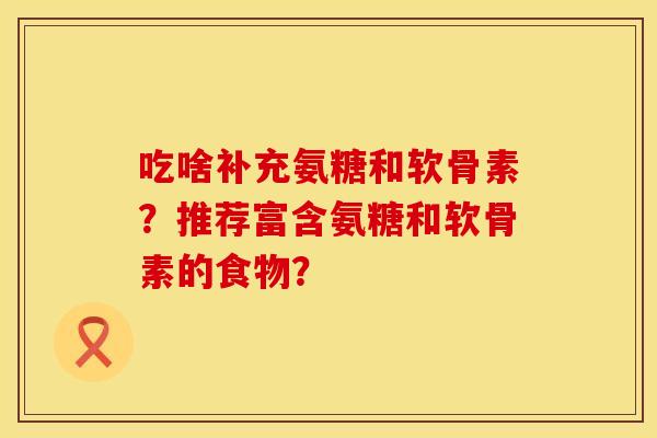吃啥补充氨糖和软骨素？推荐富含氨糖和软骨素的食物？