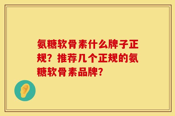 氨糖软骨素什么牌子正规？推荐几个正规的氨糖软骨素品牌？