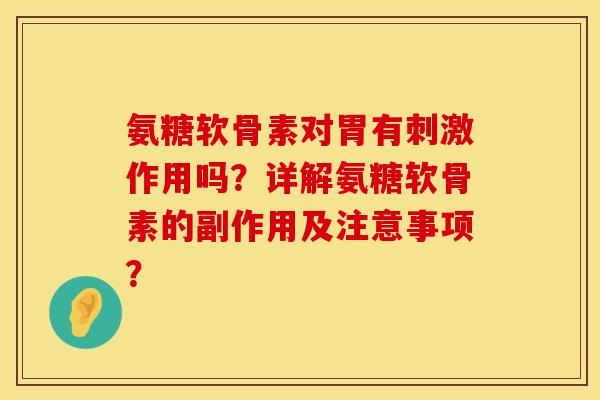 氨糖软骨素对胃有刺激作用吗？详解氨糖软骨素的副作用及注意事项？