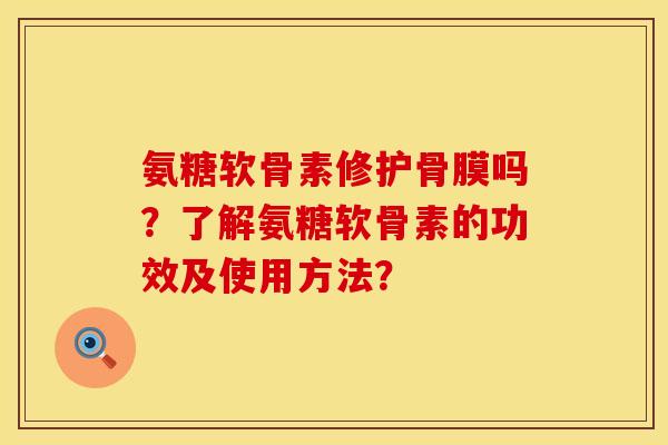 氨糖软骨素修护骨膜吗？了解氨糖软骨素的功效及使用方法？