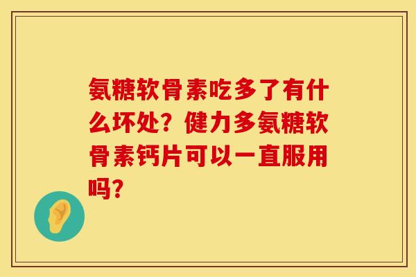 氨糖软骨素吃多了有什么坏处?健力多氨糖软骨素钙片可以一直服用吗? 氨糖软骨素吃多了有什么坏处?健力多氨糖软骨素钙片可以一直服用吗?