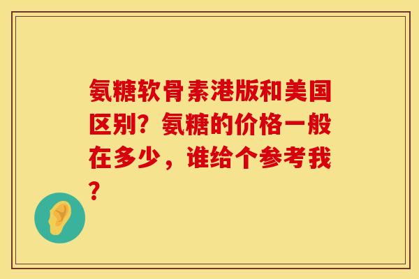 氨糖软骨素港版和美国区别？氨糖的价格一般在多少，谁给个参考我？