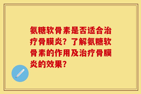 氨糖软骨素是否适合治疗骨膜炎？了解氨糖软骨素的作用及治疗骨膜炎的效果？