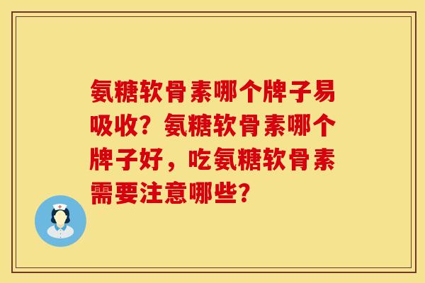 氨糖软骨素哪个牌子易吸收?氨糖软骨素哪个牌子好,吃氨糖软骨素需要注意哪些? 氨糖软骨素哪个牌子易吸收?氨糖软骨素哪个牌子好,吃氨糖软骨素需要注意哪些?