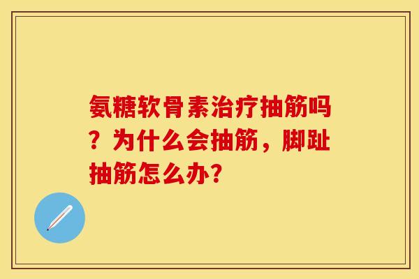 氨糖软骨素治疗抽筋吗？为什么会抽筋，脚趾抽筋怎么办？