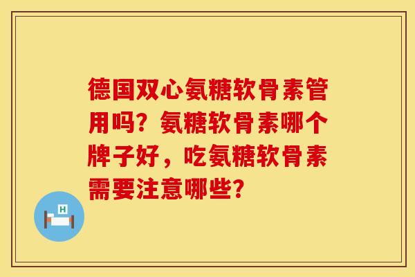 德国双心氨糖软骨素管用吗？氨糖软骨素哪个牌子好，吃氨糖软骨素需要注意哪些？