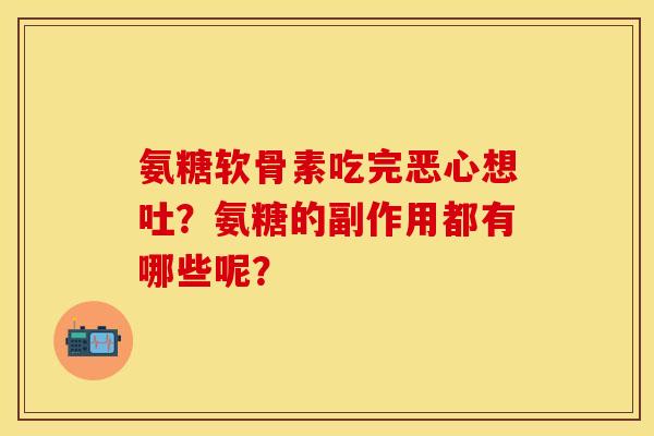 氨糖软骨素吃完恶心想吐？氨糖的副作用都有哪些呢？