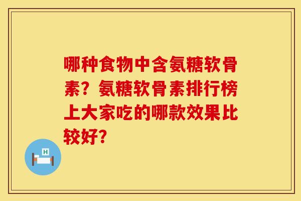 哪种食物中含氨糖软骨素？氨糖软骨素排行榜上大家吃的哪款效果比较好？