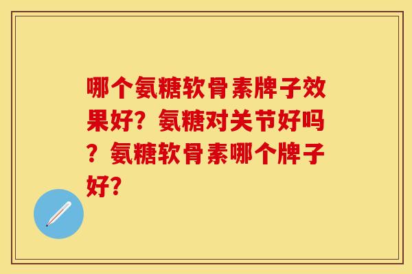哪个氨糖软骨素牌子效果好？氨糖对关节好吗？氨糖软骨素哪个牌子好？