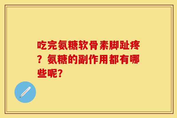 吃完氨糖软骨素脚趾疼？氨糖的副作用都有哪些呢？